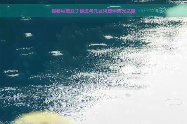 探秘稻城亚丁秘境与九寨沟瑰丽风光之旅