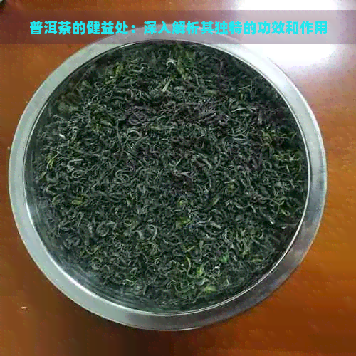 普洱茶的健益处：深入解析其独特的功效和作用