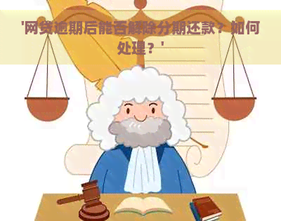 '网贷逾期后能否解除分期还款？如何处理？'