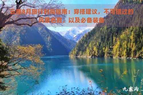 云南8月旅行时尚指南：穿搭建议，不可错过的风景名胜，以及必备装备