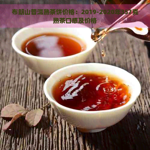 布朗山普洱熟茶饼价格：2019-2020年357克熟茶口感及价格