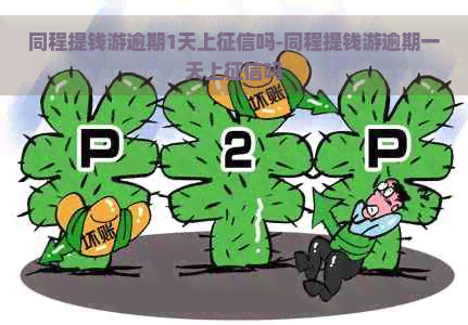 同程提钱游逾期1天上吗-同程提钱游逾期一天上吗