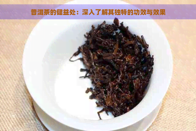 普洱茶的健益处：深入了解其独特的功效与效果