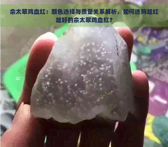 佘太翠鸡血红：颜色选择与质量关系解析，如何选购越红越好的佘太翠鸡血红？