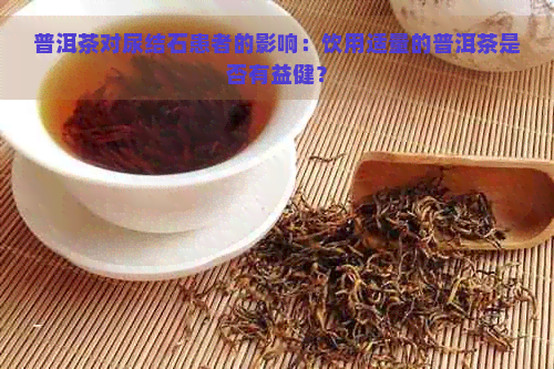 普洱茶对尿结石患者的影响：饮用适量的普洱茶是否有益健？