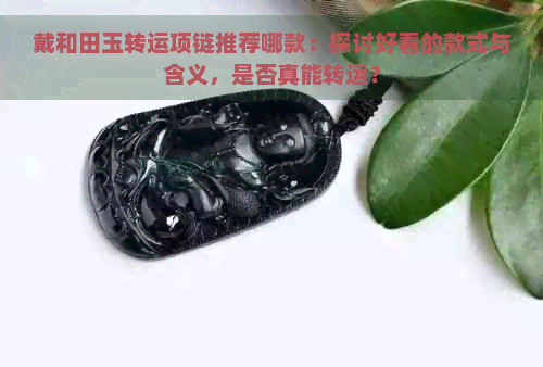 戴和田玉转运项链推荐哪款：探讨好看的款式与含义，是否真能转运？