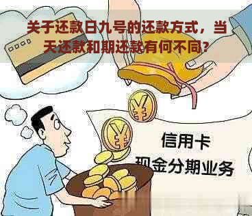 关于还款日九号的还款方式，当天还款和期还款有何不同？