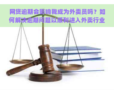 网贷逾期会影响我成为外卖员吗？如何解决逾期问题以顺利进入外卖行业？