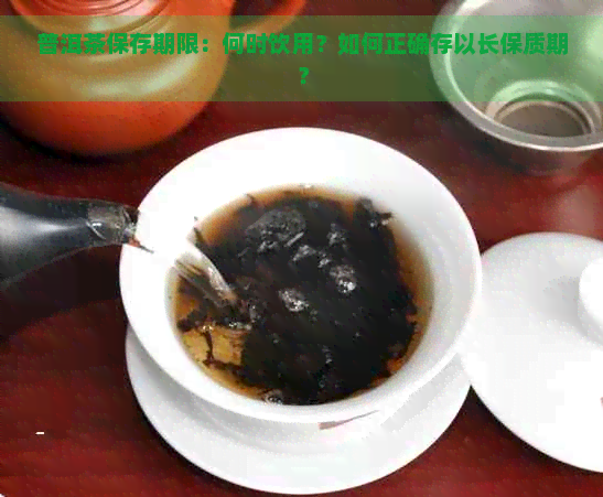 普洱茶保存期限：何时饮用？如何正确存以长保质期？