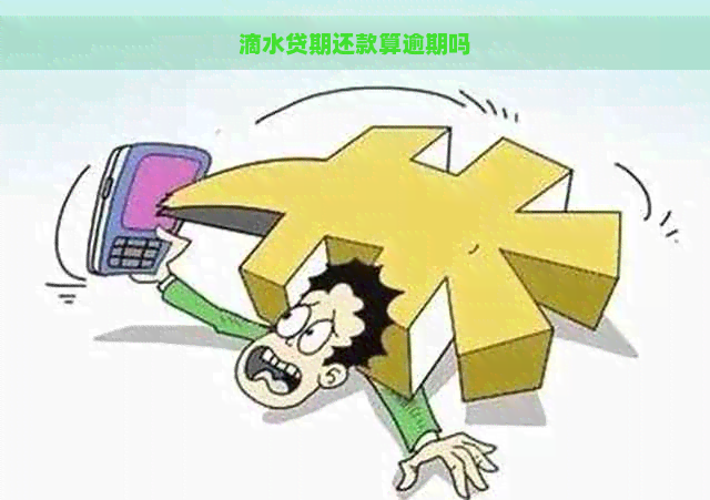 滴水贷期还款算逾期吗