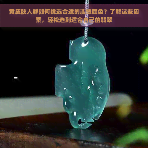 黄皮肤人群如何挑选合适的翡翠颜色？了解这些因素，轻松选到适合自己的翡翠