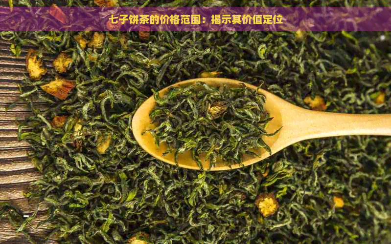 七子饼茶的价格范围：揭示其价值定位