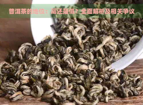 普洱茶的地位：高还是低？全面解析及相关争议