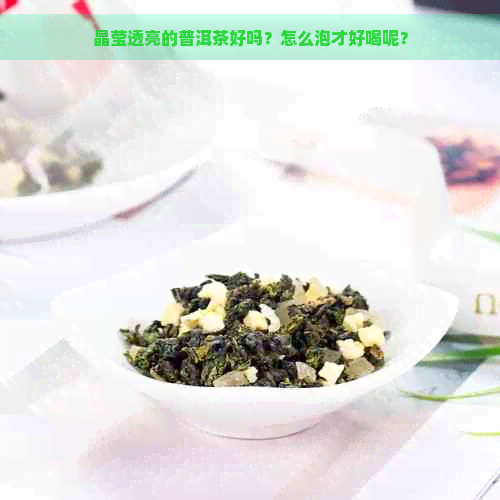 晶莹透亮的普洱茶好吗？怎么泡才好喝呢？