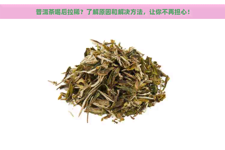 普洱茶喝后拉稀？了解原因和解决方法，让你不再担心！