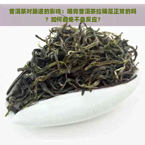 普洱茶对肠道的影响：喝完普洱茶拉稀是正常的吗？如何避免不良反应？