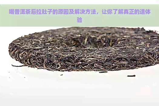 喝普洱茶后拉肚子的原因及解决方法，让你了解真正的适体验