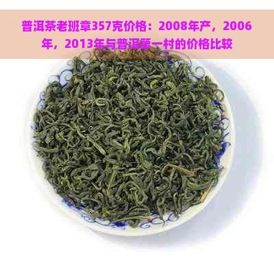 普洱茶老班章357克价格：2008年产，2006年，2013年与普洱之一村的价格比较