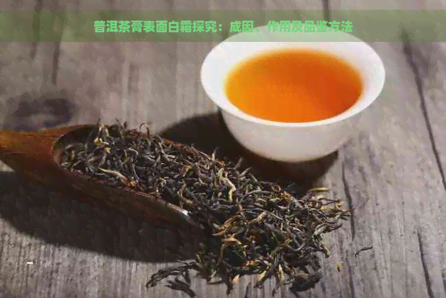 普洱茶膏表面白霜探究：成因、作用及品鉴方法