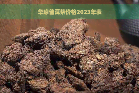 华琼普洱茶价格2023年表