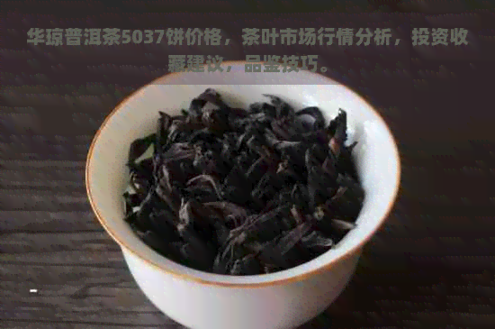 华琼普洱茶5037饼价格，茶叶市场行情分析，投资收藏建议，品鉴技巧。