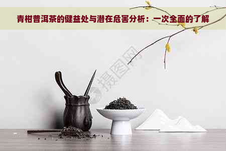 青柑普洱茶的健益处与潜在危害分析：一次全面的了解