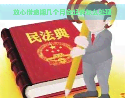 放心借逾期几个月会起诉怎么处理