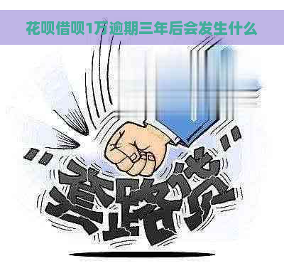 花呗借呗1万逾期三年后会发生什么