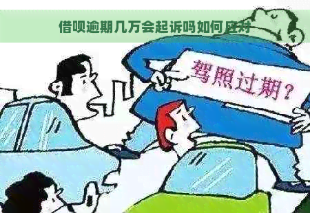 借呗逾期几万会起诉吗如何应对