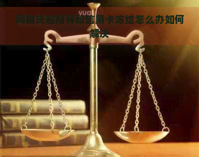 网商贷逾期导致信用卡冻结怎么办如何解决