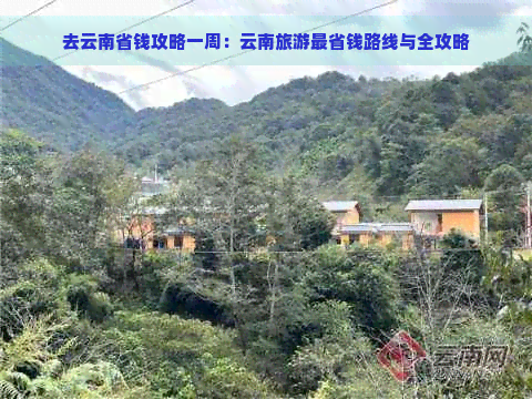 去云南省钱攻略一周：云南旅游最省钱路线与全攻略