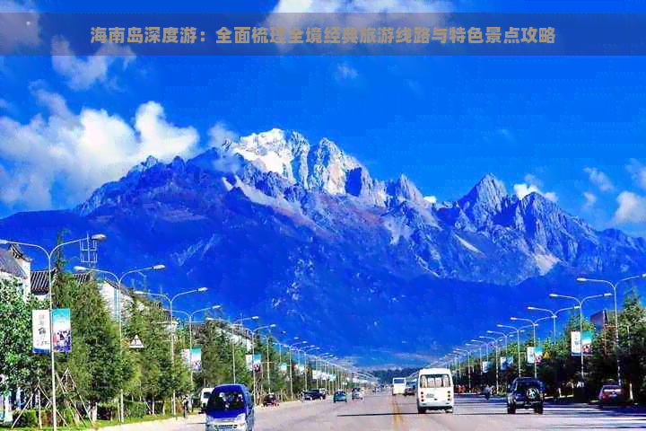 海南岛深度游：全面梳理全境经典旅游线路与特色景点攻略