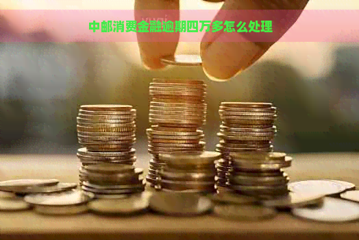 中邮消费金融逾期四万多怎么处理