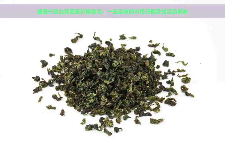 益露兴茶业普洱茶价格指南：一盒茶叶的市场行情及优活动解析