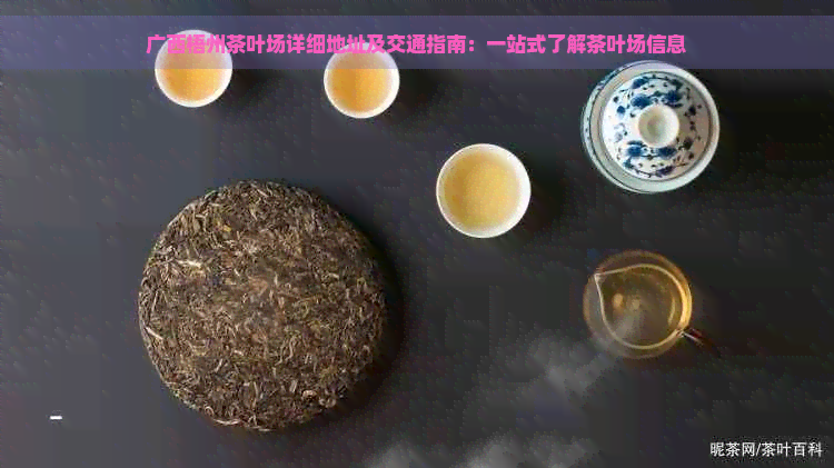 广西梧州茶叶场详细地址及交通指南：一站式了解茶叶场信息