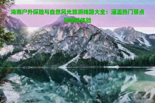 海南户外探险与自然风光旅游线路大全：涵盖热门景点与独特体验