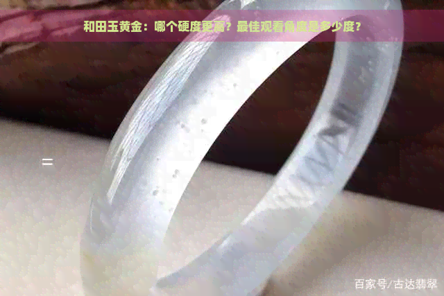 和田玉黄金：哪个硬度更高？更佳观看角度是多少度？