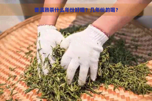 普洱熟茶什么年份好喝？几年份的喝？