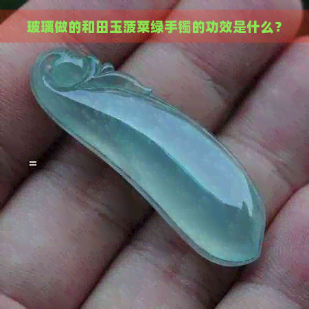 玻璃做的和田玉菠菜绿手镯的功效是什么？