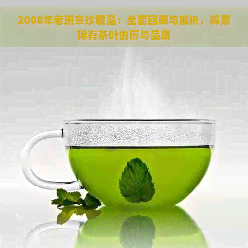 2008年老班章珍藏品：全面回顾与解析，探索稀有茶叶的历与品质