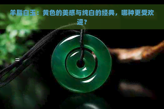 羊脂白玉：黄色的美感与纯白的经典，哪种更受欢迎？