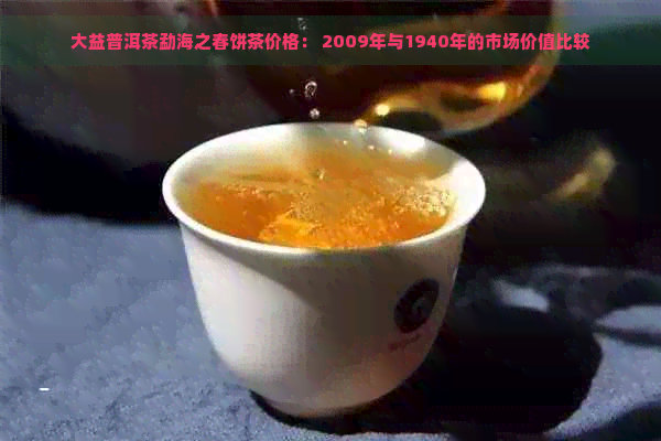 大益普洱茶勐海之春饼茶价格： 2009年与1940年的市场价值比较