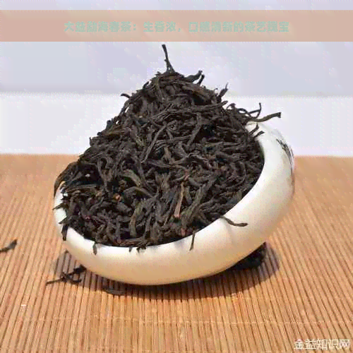 大益勐海春茶：生香浓，口感清新的茶艺瑰宝