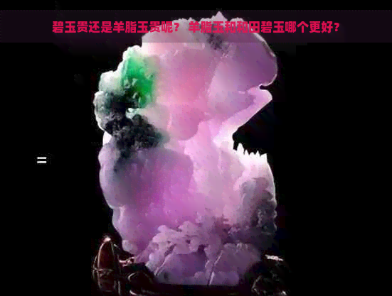 碧玉贵还是羊脂玉贵呢？ 羊脂玉和和田碧玉哪个更好？