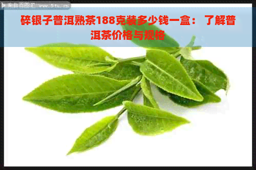 碎银子普洱熟茶188克装多少钱一盒： 了解普洱茶价格与规格