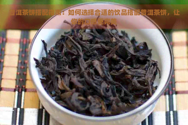 普洱茶饼搭配指南：如何选择合适的饮品搭配普洱茶饼，让你的口感更完美