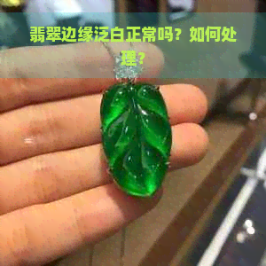 翡翠边缘泛白正常吗？如何处理？