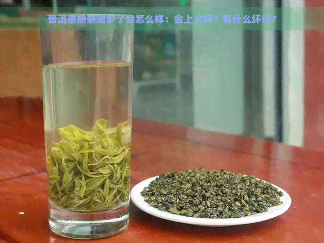 普洱茶熟茶喝多了会怎么样：会上火吗？有什么坏处？