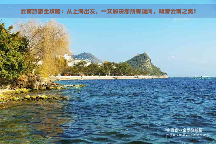 云南旅游全攻略：从上海出发，一文解决您所有疑问，畅游云南之美！