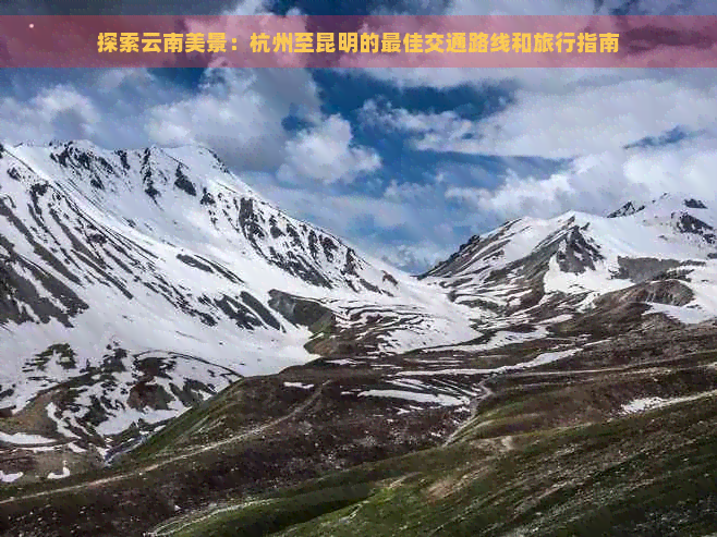 探索云南美景：杭州至昆明的更佳交通路线和旅行指南